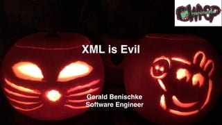 Gerald Benischke
Software Engineer
XML is Evil
 