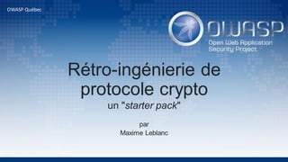 Rétro-ingénierie de
protocole crypto
un "starter pack"
par
Maxime Leblanc
OWASP Québec
 
