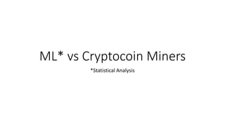 ML* vs Cryptocoin Miners
*Statistical Analysis
 