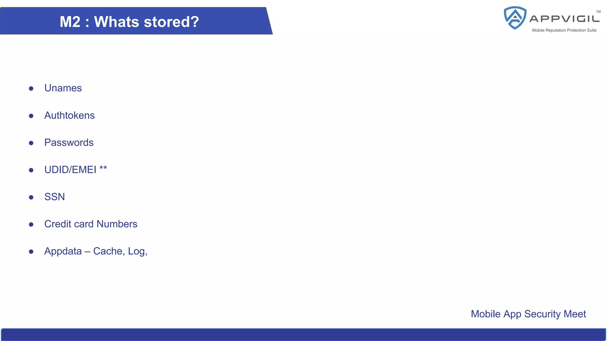Mobile App Security Meet
M2 : Whats stored?
● Unames
● Authtokens
● Passwords
● UDID/EMEI **
● SSN
● Credit card Numbers
● Appdata – Cache, Log,
 