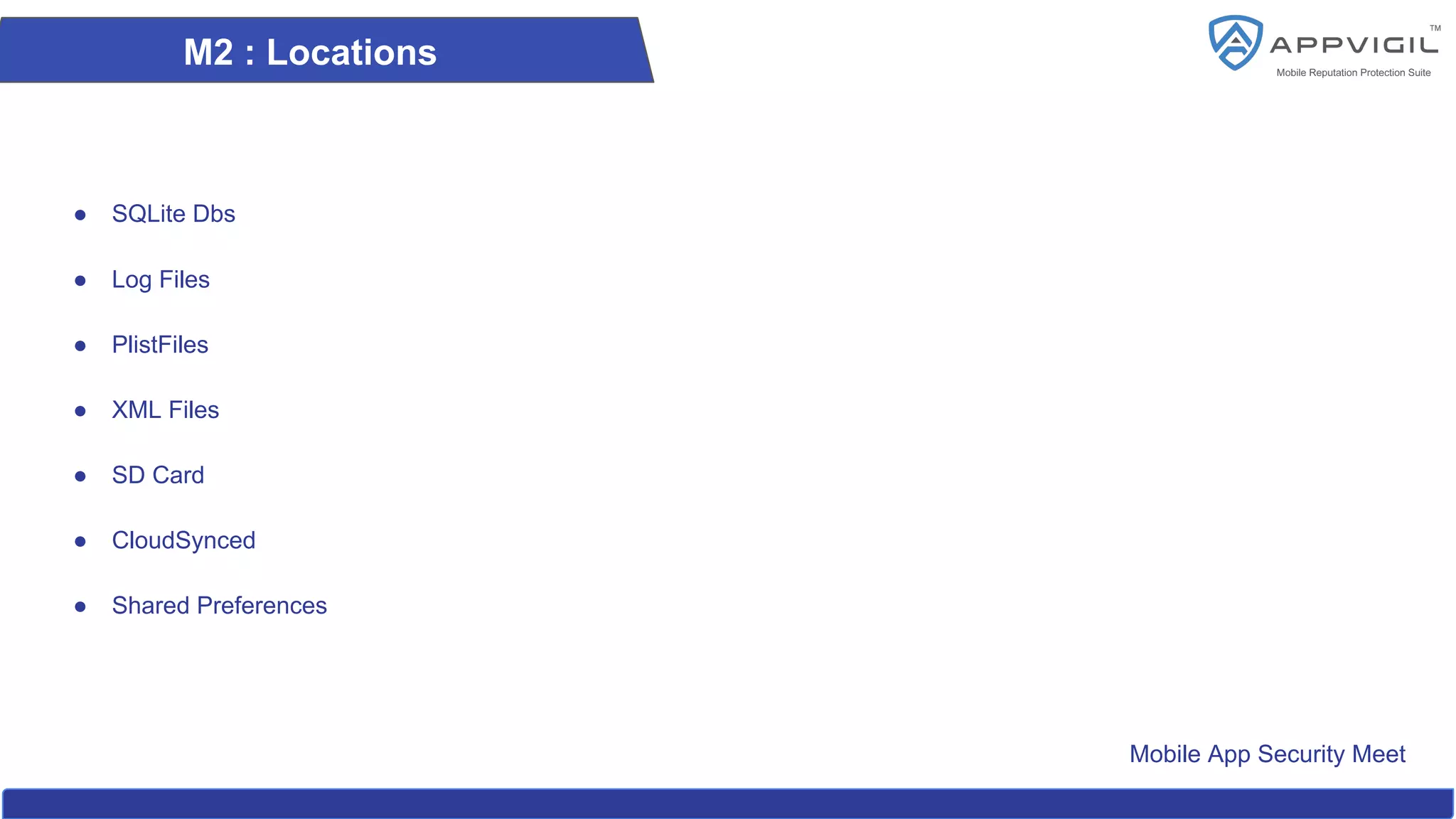 Mobile App Security Meet
M2 : Locations
● SQLite Dbs
● Log Files
● PlistFiles
● XML Files
● SD Card
● CloudSynced
● Shared Preferences
 