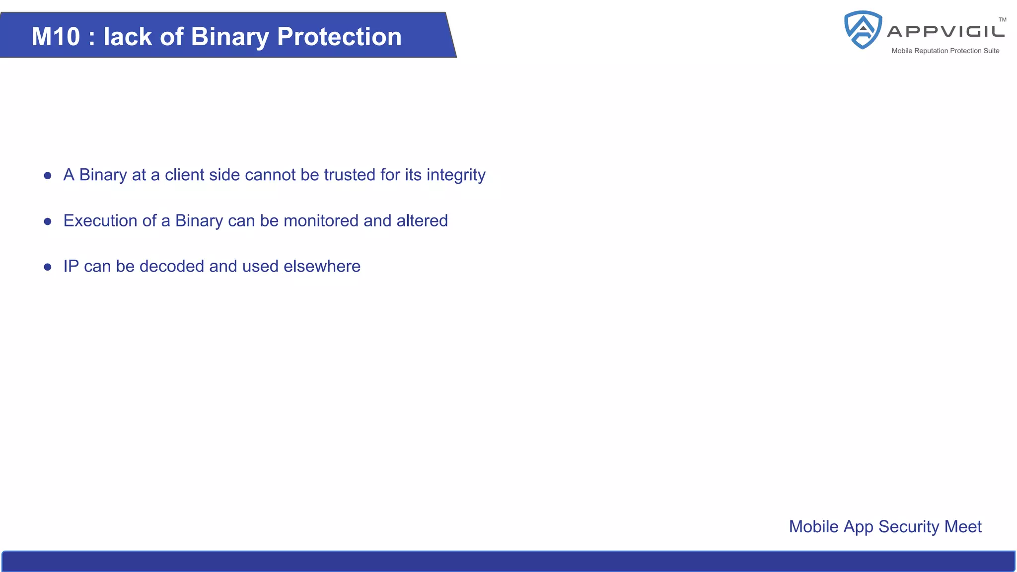 Mobile App Security Meet
M10 : lack of Binary Protection
● A Binary at a client side cannot be trusted for its integrity
● Execution of a Binary can be monitored and altered
● IP can be decoded and used elsewhere
 