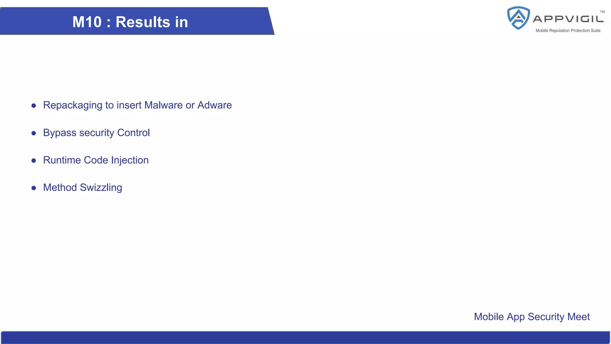 Mobile App Security Meet
M10 : Results in
● Repackaging to insert Malware or Adware
● Bypass security Control
● Runtime Code Injection
● Method Swizzling
 