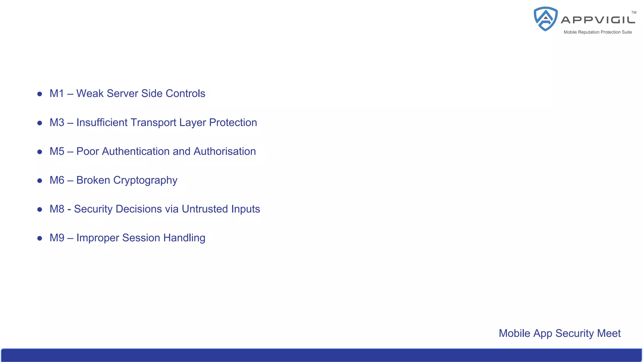 Mobile App Security Meet
● M1 – Weak Server Side Controls
● M3 – Insufficient Transport Layer Protection
● M5 – Poor Authentication and Authorisation
● M6 – Broken Cryptography
● M8 - Security Decisions via Untrusted Inputs
● M9 – Improper Session Handling
 