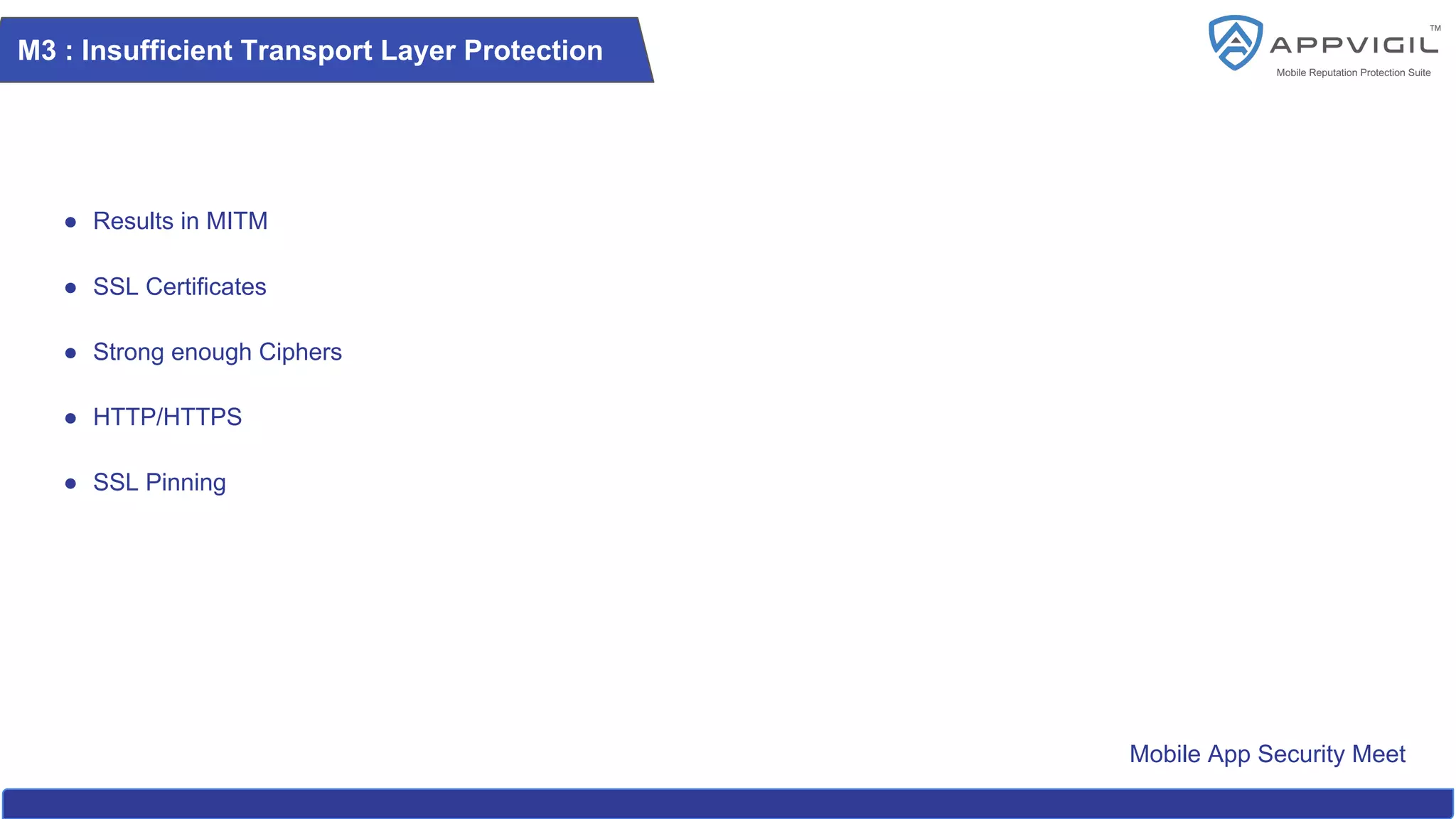 Mobile App Security Meet
M3 : Insufficient Transport Layer Protection
● Results in MITM
● SSL Certificates
● Strong enough Ciphers
● HTTP/HTTPS
● SSL Pinning
 