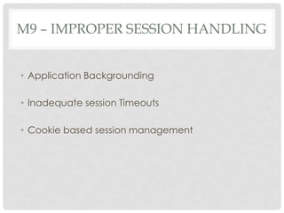M9 – IMPROPER SESSION HANDLING
• Application Backgrounding
• Inadequate session Timeouts
• Cookie based session management
 
