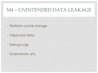 M4 – UNINTENDED DATA LEAKAGE
• Platform cache storage
• Clipboard data
• Debug Logs
• Screenshots, etc.
 