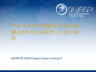マルウェアの分類はどこまで必
要とされているのか、いないの
か
2020年1月 OWASP Nagoya Chapter meeting LT
 
