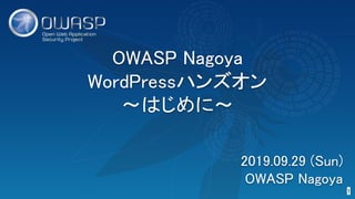 OWASP Nagoya 
WordPressハンズオン 
～はじめに～ 
1 
2019.09.29 (Sun) 
OWASP Nagoya 
 
