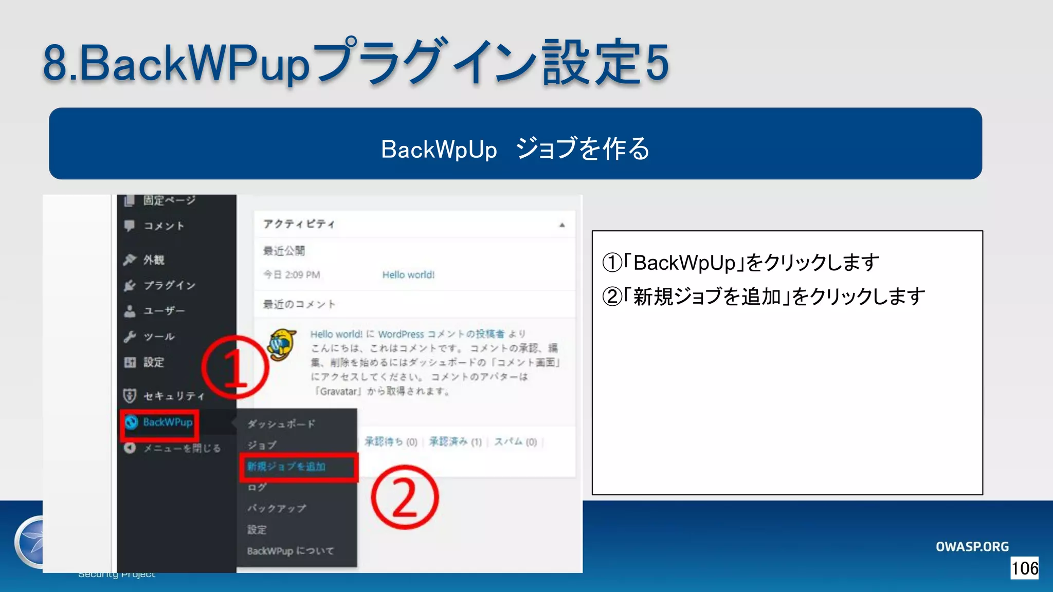106 
8.BackWPupプラグイン設定5 
BackWpUp　ジョブを作る
①「BackWpUp」をクリックします
②「新規ジョブを追加」をクリックします
 