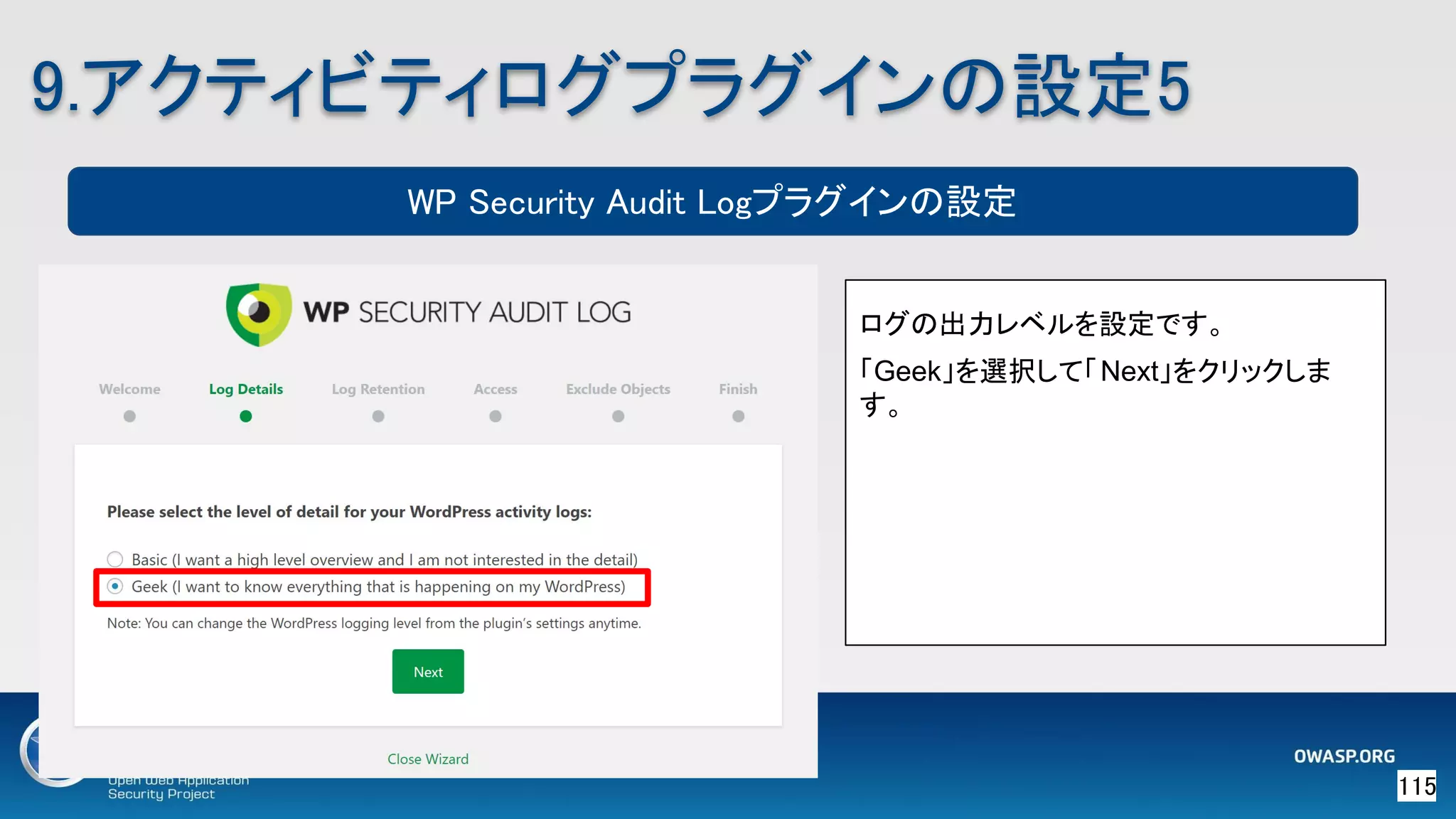 115 
9.アクティビティログプラグインの設定5 
ログの出力レベルを設定です。
「Geek」を選択して「Next」をクリックしま
す。
WP Security Audit Logプラグインの設定
 