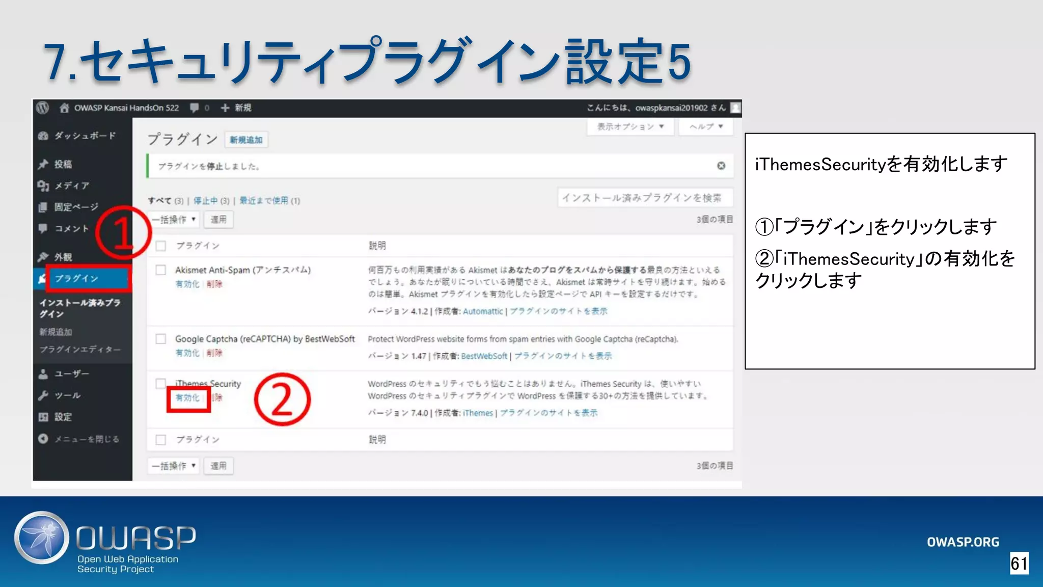 61 
7.セキュリティプラグイン設定5 
iThemesSecurityを有効化します 
 
①「プラグイン」をクリックします 
②「iThemesSecurity」の有効化を
クリックします 
 