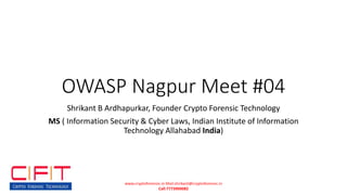 OWASP Nagpur Meet #04
Shrikant B Ardhapurkar, Founder Crypto Forensic Technology
MS ( Information Security & Cyber Laws, Indian Institute of Information
Technology Allahabad India)
www.cryptoforensic.in Mail:shrikant@cryptoforensic.in
Call:7773900082
 