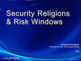 Security Religions
& Risk Windows

                        Jeremiah Grossman
            Founder & Chief Technology Officer

                                             2009



                                 © 2009 WhiteHat, Inc.
 