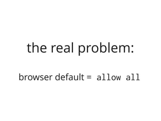 the real problem:

browser default = allow all
 