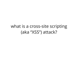 what is a cross-site scripting
    (aka “XSS”) attack?
 