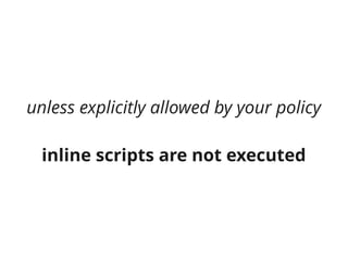 unless explicitly allowed by your policy

  inline scripts are not executed
 
