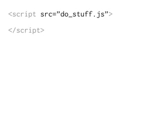 <script src=”do_stuff.js”>

</script>
 
