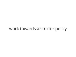 work towards a stricter policy
 