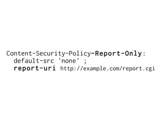 Content-Security-Policy-Report-Only:
  default-src 'none' ;
  report-uri http://example.com/report.cgi
 