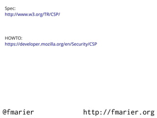 Spec:
http://www.w3.org/TR/CSP/




HOWTO:
https://developer.mozilla.org/en/Security/CSP




@fmarier                              http://fmarier.org
 