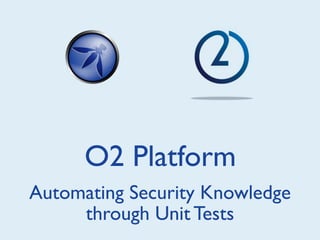 O2 Platform
Automating Security Knowledge
     through Unit Tests
 