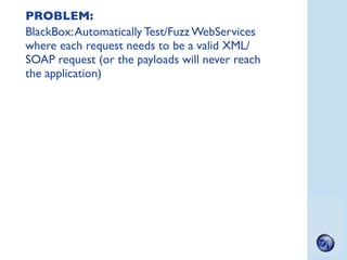 PROBLEM:
BlackBox: Automatically Test/Fuzz WebServices
where each request needs to be a valid XML/
SOAP request (or the pa...