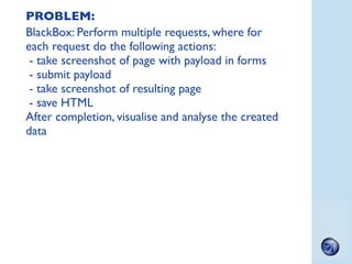 PROBLEM:
BlackBox: Perform multiple requests, where for
each request do the following actions:
 - take screenshot of page ...