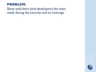 PROBLEM:
Show end-client (and developers) the tests
made during the security and its coverage




                        ...