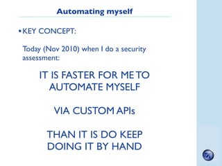 Automating myself

• KEY CONCEPT:
 Today (Nov 2010) when I do a security
 assessment:

      IT IS FASTER FOR ME TO
      ...