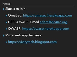 THANKS!
▸ Slacks to join:
▸ OmaSec: https://omasec.herokuapp.com
▸ DEFCON402: Email adam@dc402.org
▸ OWASP: https://owasp.herokuapp.com
▸ More web app hackery:
▸ https://vivirytech.blogspot.com
 