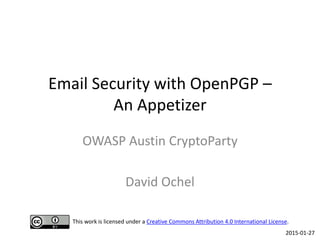 Email Security with OpenPGP –
An Appetizer
OWASP Austin CryptoParty
David Ochel
2015-01-27
This work is licensed under a C...
