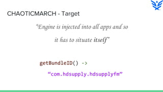 CHAOTICMARCH - Target
“Engine is injected into all apps and so
it has to situate itself”
getBundleID() ->
“com.hdsupply.hd...
