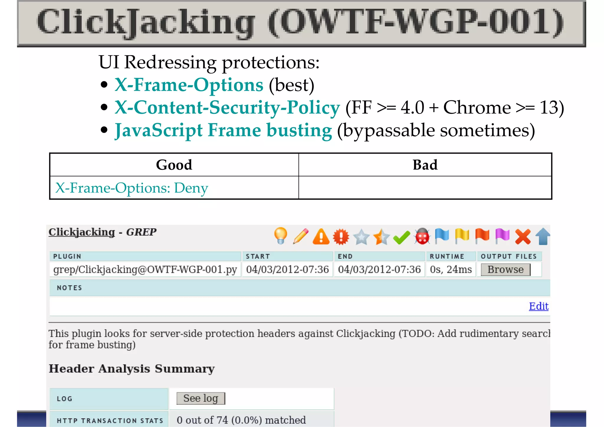 UI Redressing protections:
• X-Frame-Options (best)
• X-Content-Security-Policy (FF >= 4.0 + Chrome >= 13)
• JavaScript Frame busting (bypassable sometimes)
X-Frame-Options: Deny
BadGood
 