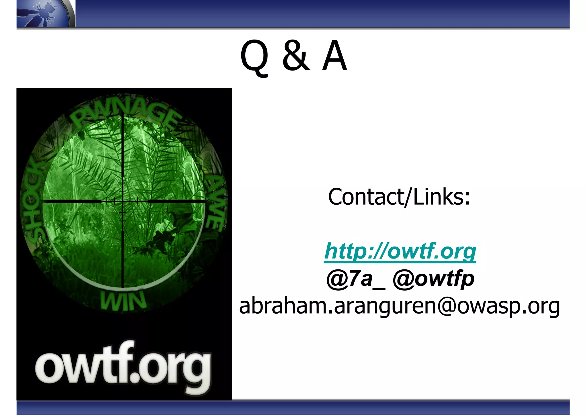 Q & A
Contact/Links:
http://owtf.org
@7a_ @owtfp
abraham.aranguren@owasp.org
 