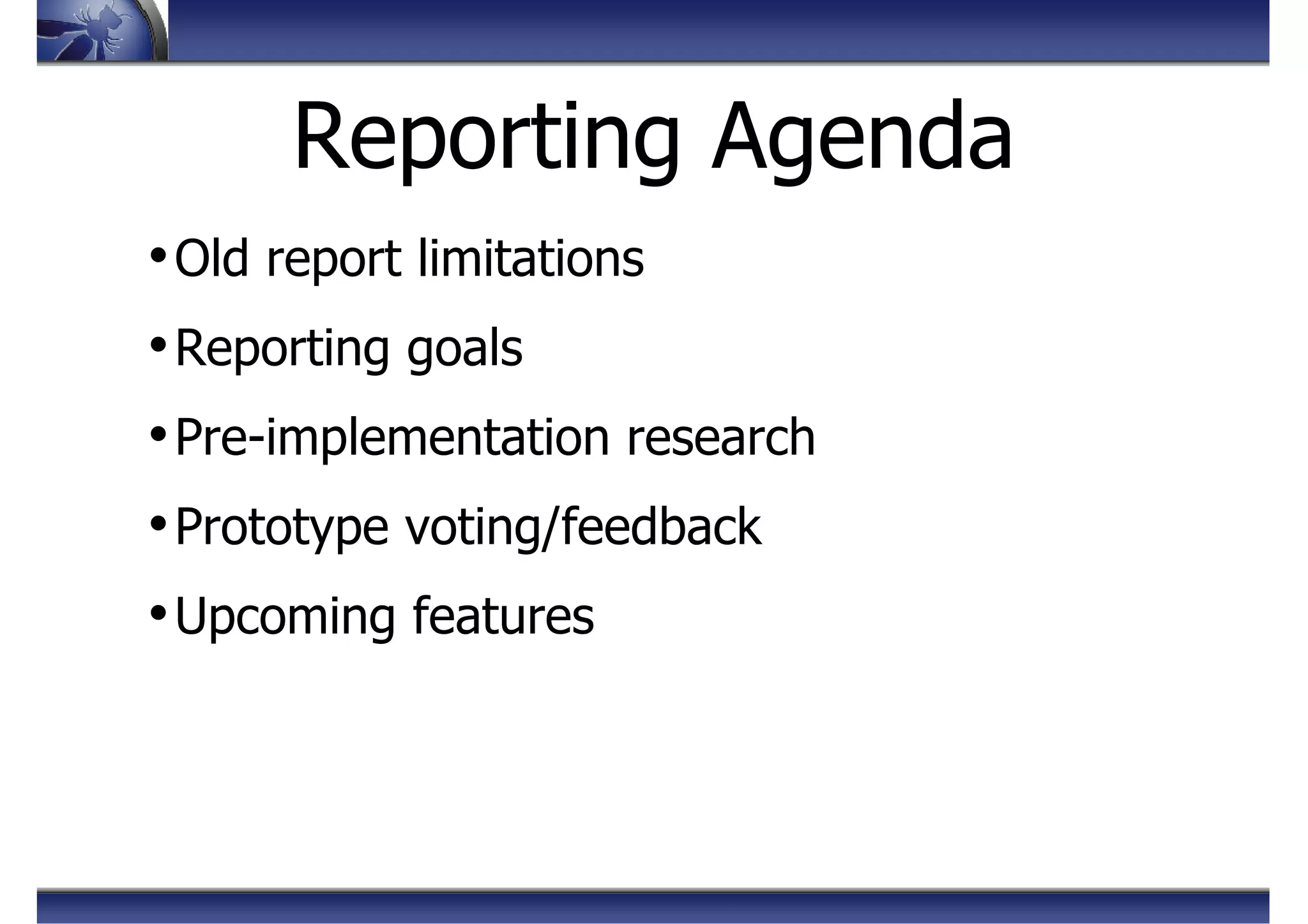 •Old report limitations
•Reporting goals
•Pre-implementation research
•Prototype voting/feedback
•Upcoming features
Reporting Agenda
 