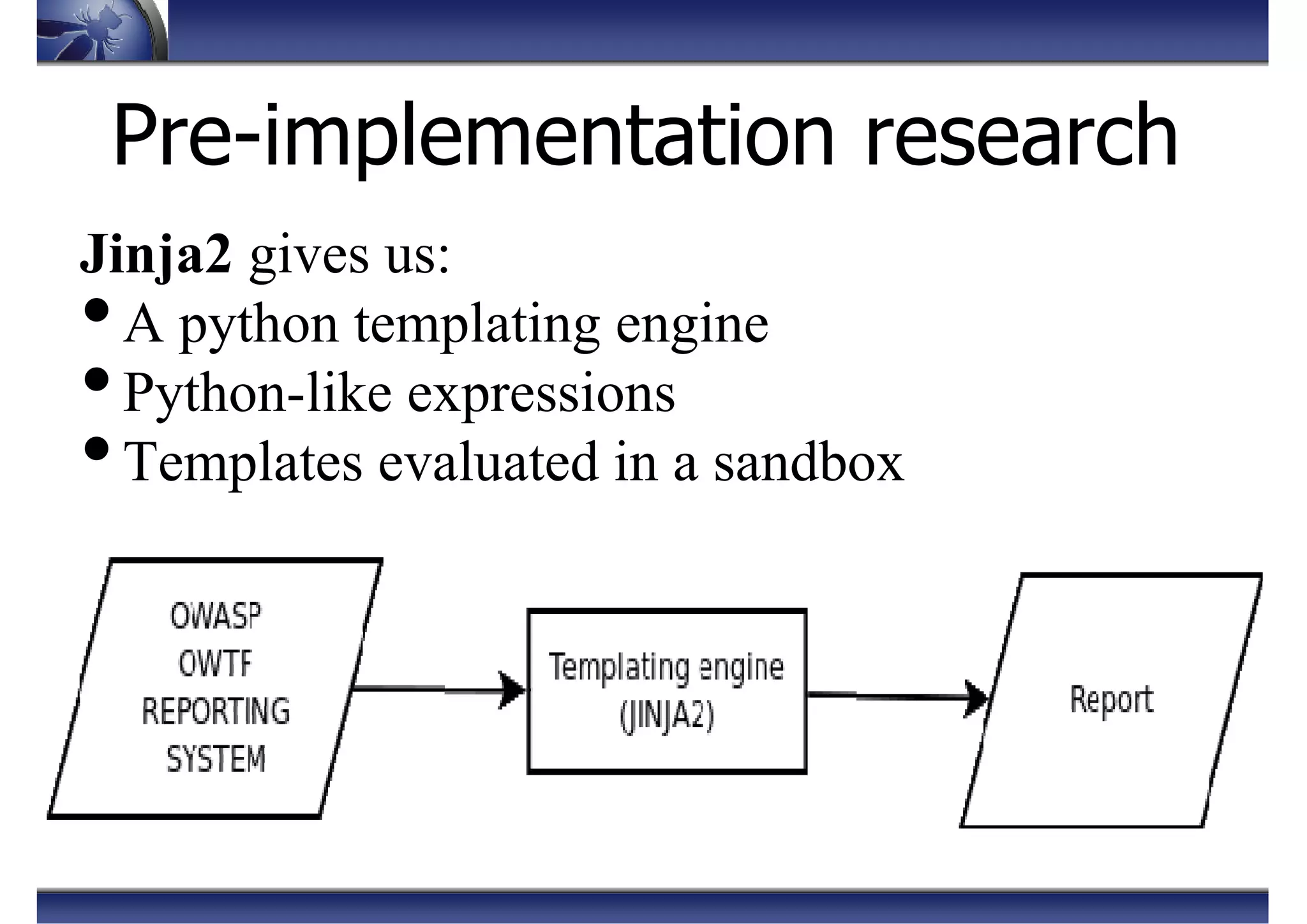 Pre-implementation research
Jinja2 gives us:
•A python templating engine
•Python-like expressions
•Templates evaluated in a sandbox
 