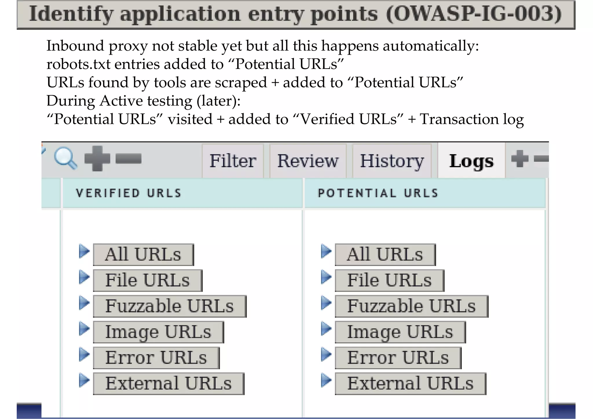 Inbound proxy not stable yet but all this happens automatically:
robots.txt entries added to “Potential URLs”
URLs found by tools are scraped + added to “Potential URLs”
During Active testing (later):
“Potential URLs” visited + added to “Verified URLs” + Transaction log
 