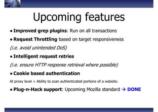 Upcoming features
● Improved grep plugins: Run on all transactions
● Request Throttling based on target responsiveness
(i....