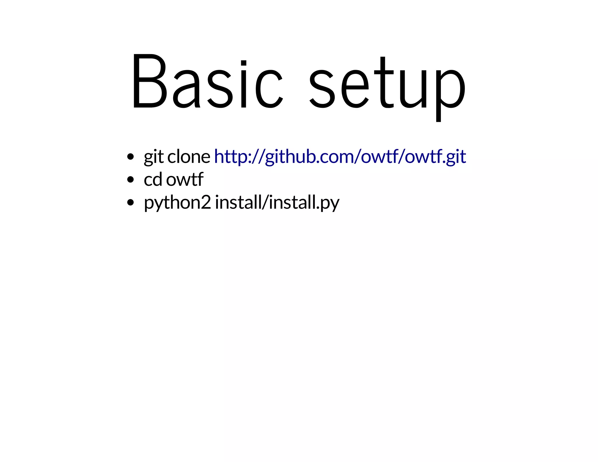 Basic setup 
git clone 
http://github.com/owtf/owtf.git 
cd owtf 
python2 install/install.py 
 