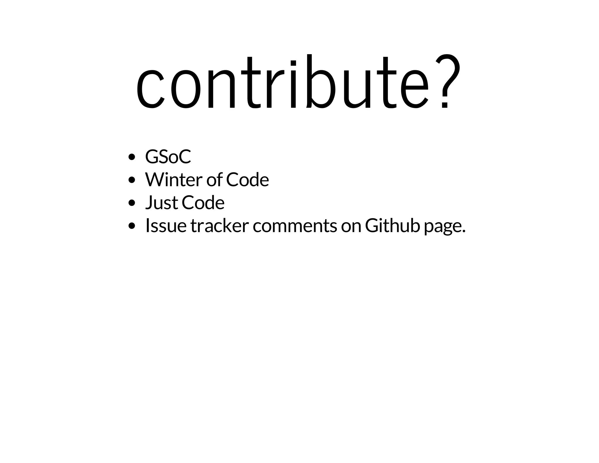 contribute? 
GSoC 
Winter of Code 
Just Code 
Issue tracker comments on Github page. 
 