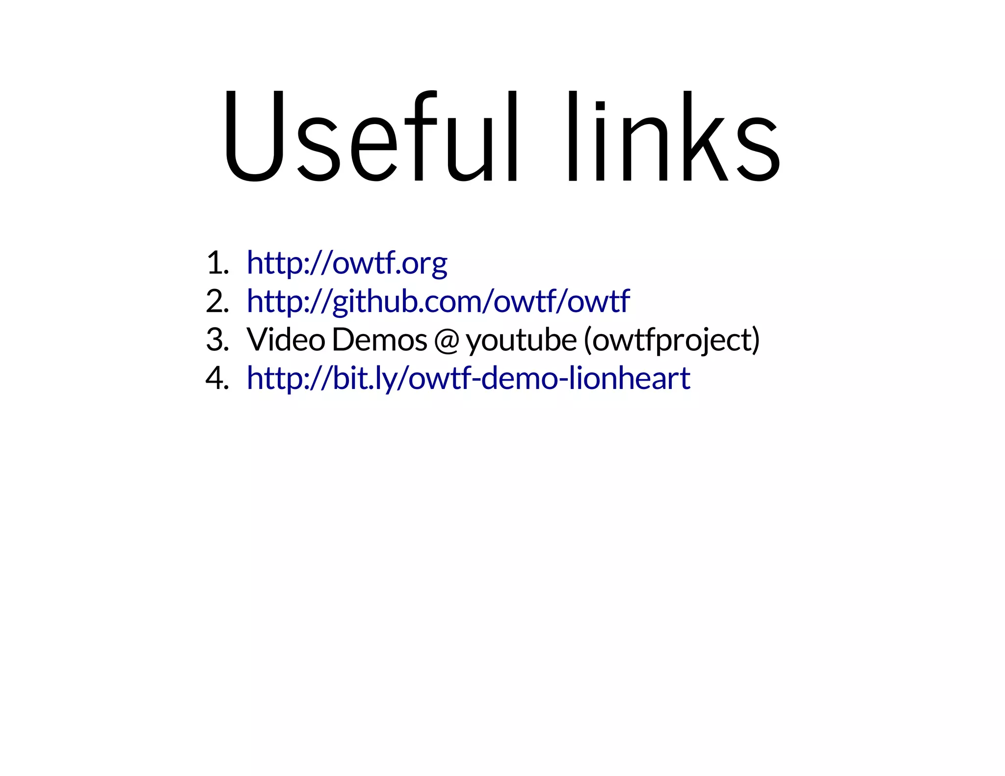 Useful links 
1. 
http://owtf.org 
2. 
http://github.com/owtf/owtf 
3. Video Demos @ youtube (owtfproject) 
4. 
http://bit.ly/owtf-demo-lionheart 
 