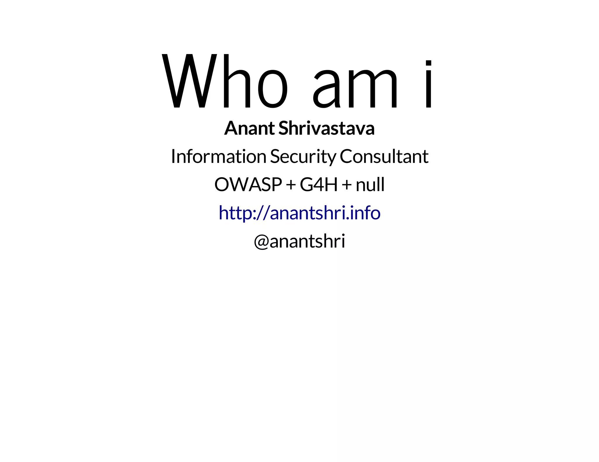 Who am i Anant Shrivastava 
Information Security Consultant 
OWASP + G4H + null 
http://anantshri.info 
@anantshri 
 