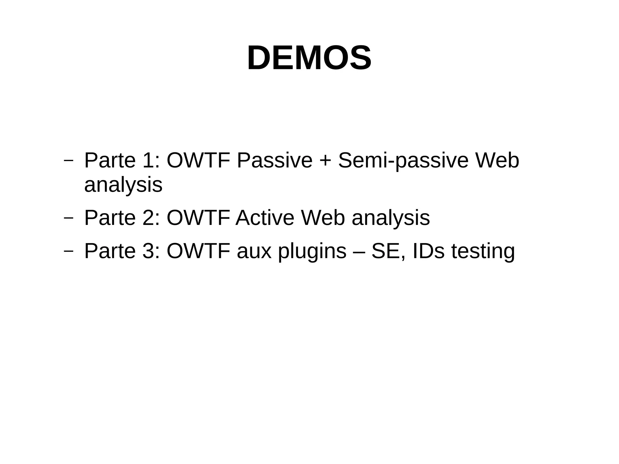 DEMOS 
– Parte 1: OWTF Passive + Semi-passive Web 
analysis 
– Parte 2: OWTF Active Web analysis 
– Parte 3: OWTF aux plugins – SE, IDs testing 
 
