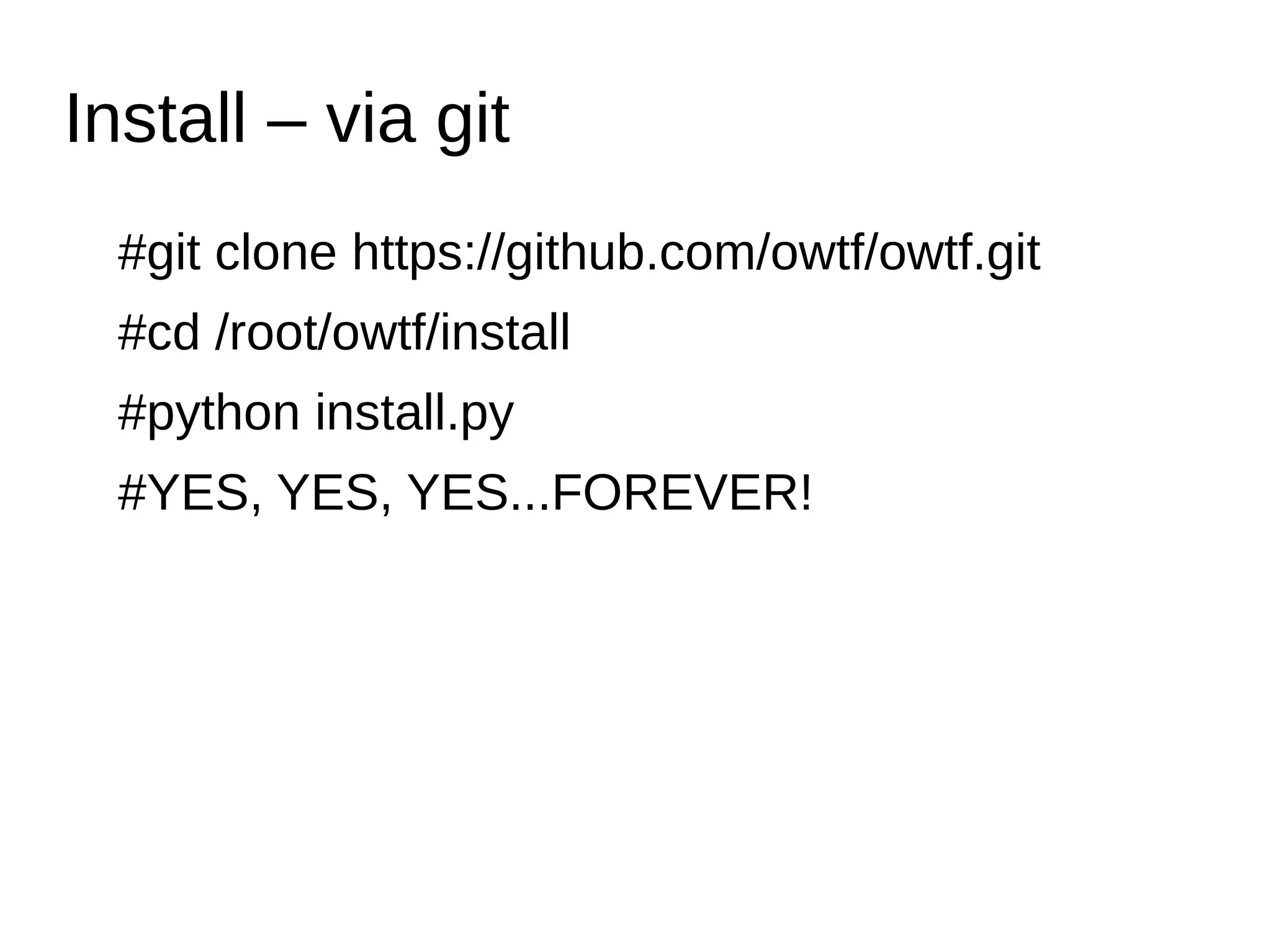 Install – via git 
#git clone https://github.com/owtf/owtf.git 
#cd /root/owtf/install 
#python install.py 
#YES, YES, YES...FOREVER! 
 