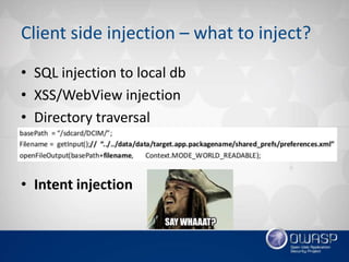 Client side injection – what to inject?
• SQL injection to local db
• XSS/WebView injection
• Directory traversal
• Intent...