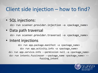 Client side injection – how to find?
• SQL injections:
dz> run scanner.provider.injection –a <package_name>
• Data path tr...