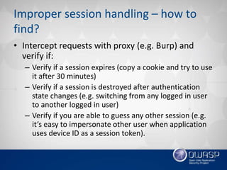 Improper session handling – how to
find?
• Intercept requests with proxy (e.g. Burp) and
verify if:
– Verify if a session ...