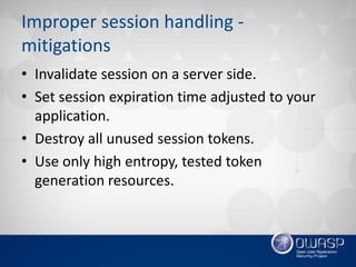 Improper session handling -
mitigations
• Invalidate session on a server side.
• Set session expiration time adjusted to y...