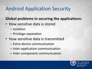 Android Application Security
Global problems in securing the applications:
• How sensitive data is stored
– Isolation
– Pr...